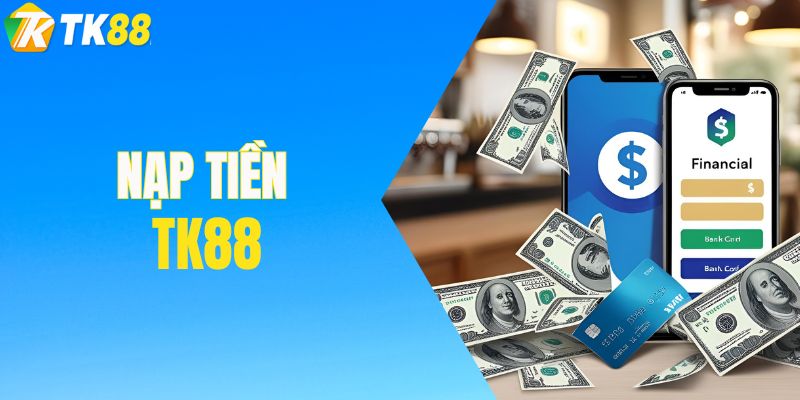 Nạp Tiền TK88 - Khởi Đầu Cho Hành Trình Cá Cược Thành Công